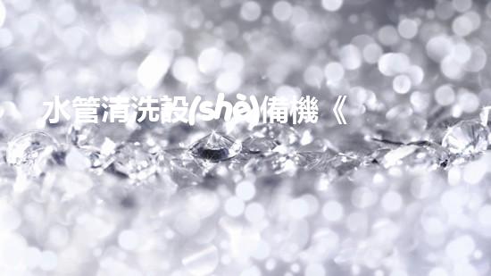 水管清洗設(shè)備機《水利工程創(chuàng)新：在現(xiàn)代都市清淤中的革新應(yīng)用！》